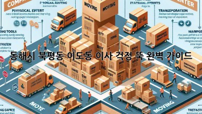 동해시 북평동 이도동 이사, 걱정 뚝! 완벽 가이드